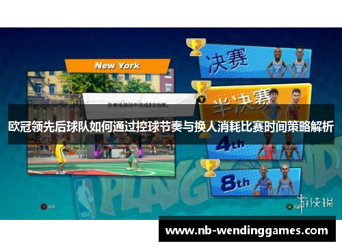 欧冠领先后球队如何通过控球节奏与换人消耗比赛时间策略解析