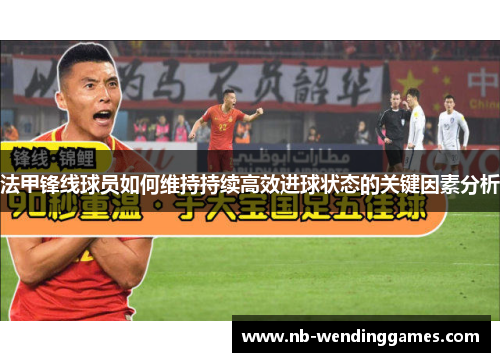 法甲锋线球员如何维持持续高效进球状态的关键因素分析