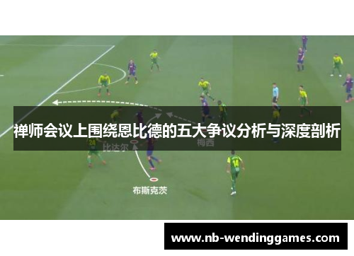 禅师会议上围绕恩比德的五大争议分析与深度剖析