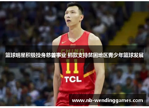 篮球明星积极投身慈善事业 捐款支持贫困地区青少年篮球发展