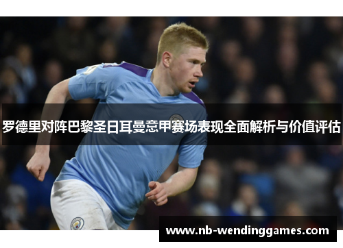 罗德里对阵巴黎圣日耳曼意甲赛场表现全面解析与价值评估