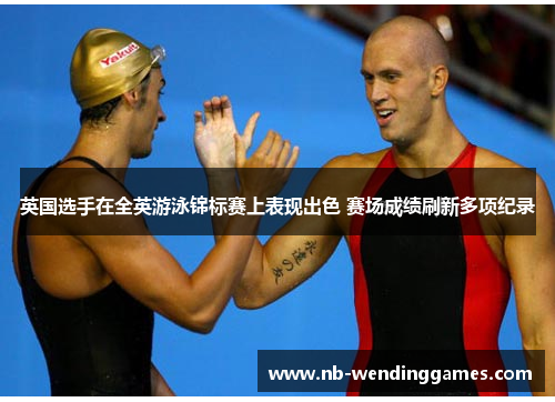 英国选手在全英游泳锦标赛上表现出色 赛场成绩刷新多项纪录