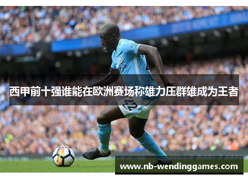 西甲前十强谁能在欧洲赛场称雄力压群雄成为王者 西甲前十强谁能在欧洲赛场称雄力压群雄成为王者